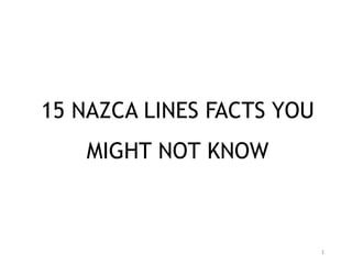 1
15 NAZCA LINES FACTS YOU
MIGHT NOT KNOW
 