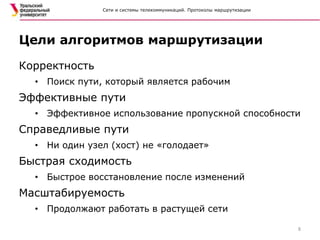 Сети и системы телекоммуникаций. Протоколы маршрутизации
Корректность
• Поиск пути, который является рабочим
Эффективные пути
• Эффективное использование пропускной способности
Справедливые пути
• Ни один узел (хост) не «голодает»
Быстрая сходимость
• Быстрое восстановление после изменений
Масштабируемость
• Продолжают работать в растущей сети
Цели алгоритмов маршрутизации
8
 