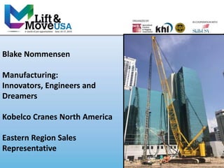 Blake Nommensen
Manufacturing:
Innovators, Engineers and
Dreamers
Kobelco Cranes North America
Eastern Region Sales
Representative
 