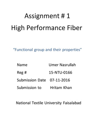 Assignment # 1
High Performance Fiber
“Functional group and their properties”
Name Umer Nasrullah
Reg # 15-NTU-0166
Submission Date 07-11-2016
Submission to Hritam Khan
National Textile University Faisalabad
 