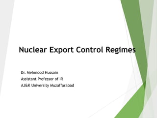 Nuclear Export Control Regimes
Dr. Mehmood Hussain
Assistant Professor of IR
AJ&K University Muzaffarabad
 