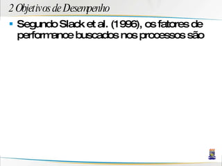 2 Objetivos de Desempenho Segundo Slack et al. (1996), os fatores de performance buscados nos processos são 
