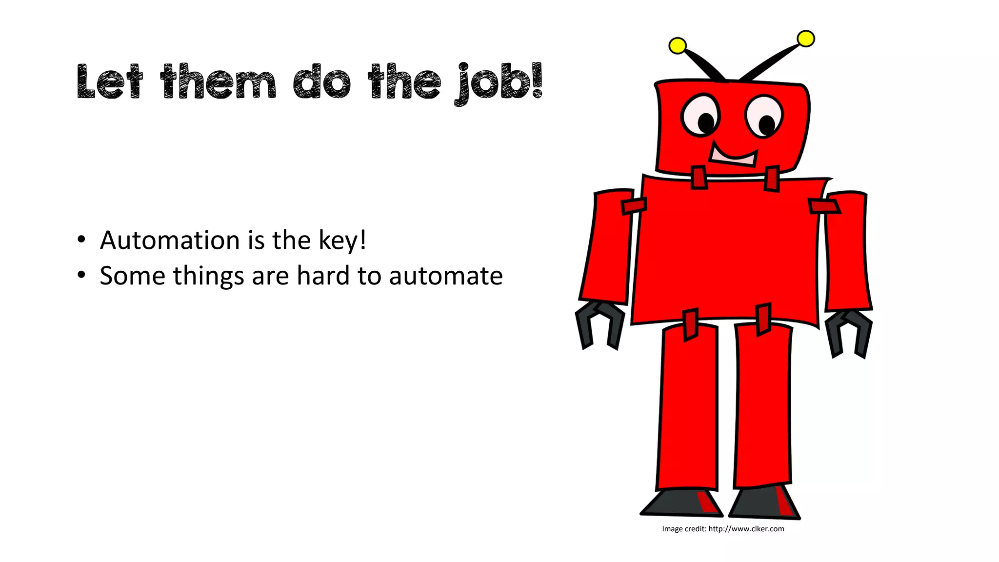 Let them do the job!
Image credit: http://www.clker.com
• Automation is the key!
• Some things are hard to automate
 