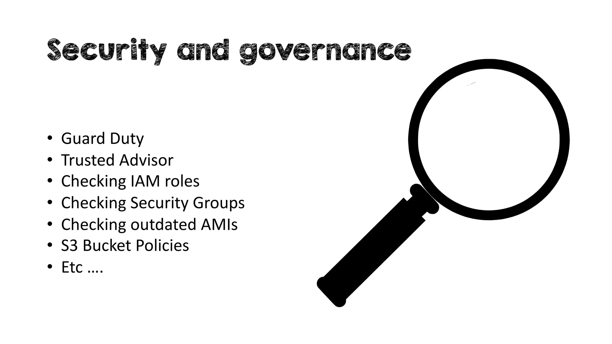 Security and governance
• Guard Duty
• Trusted Advisor
• Checking IAM roles
• Checking Security Groups
• Checking outdated AMIs
• S3 Bucket Policies
• Etc ….
 