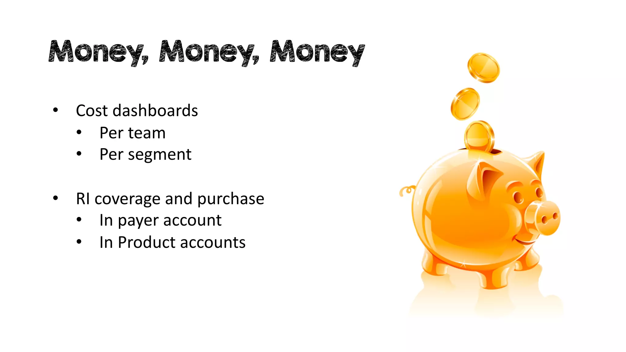Money, Money, Money
• Cost dashboards
• Per team
• Per segment
• RI coverage and purchase
• In payer account
• In Product accounts
 