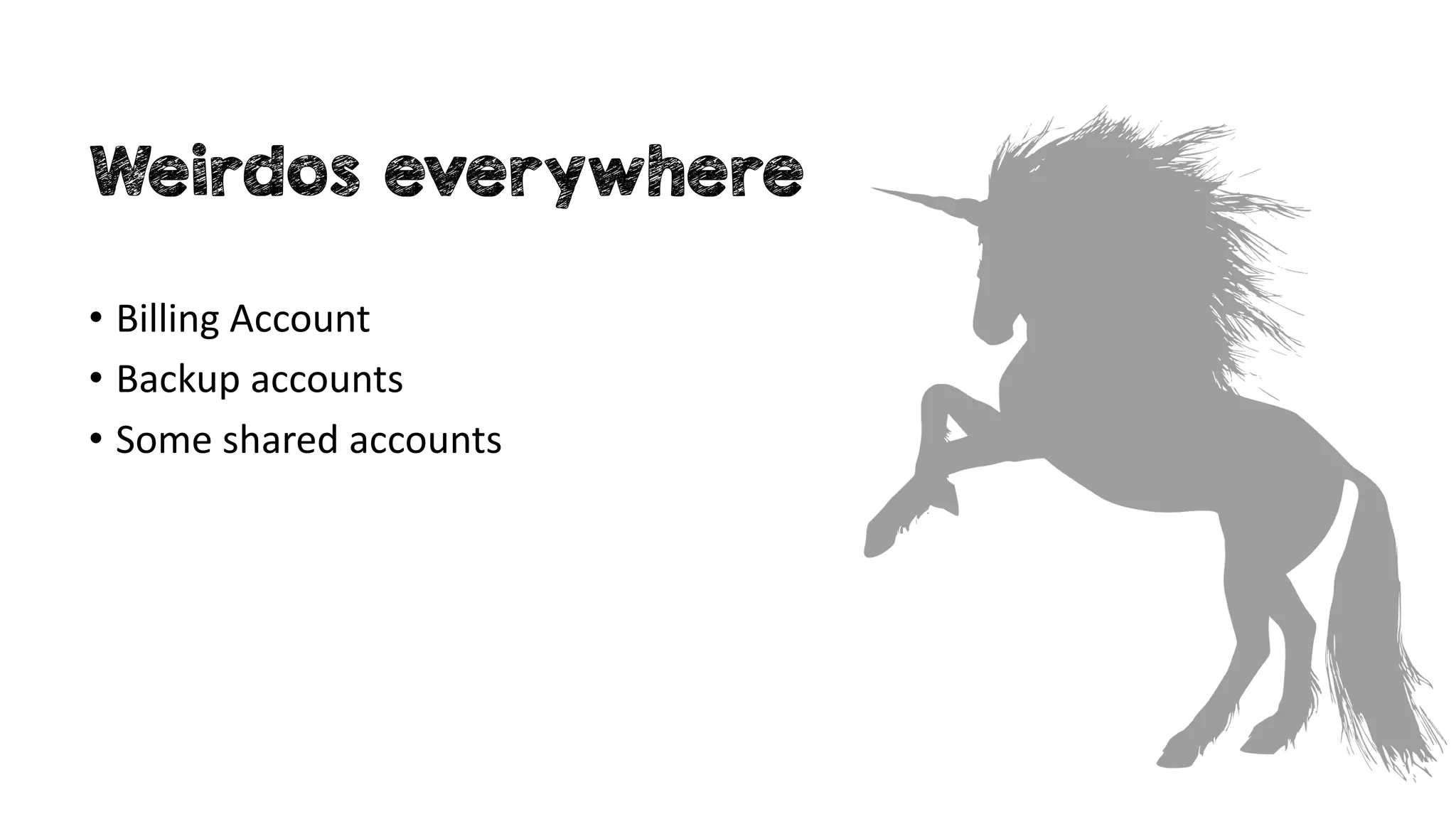 Weirdos everywhere
• Billing Account
• Backup accounts
• Some shared accounts
 