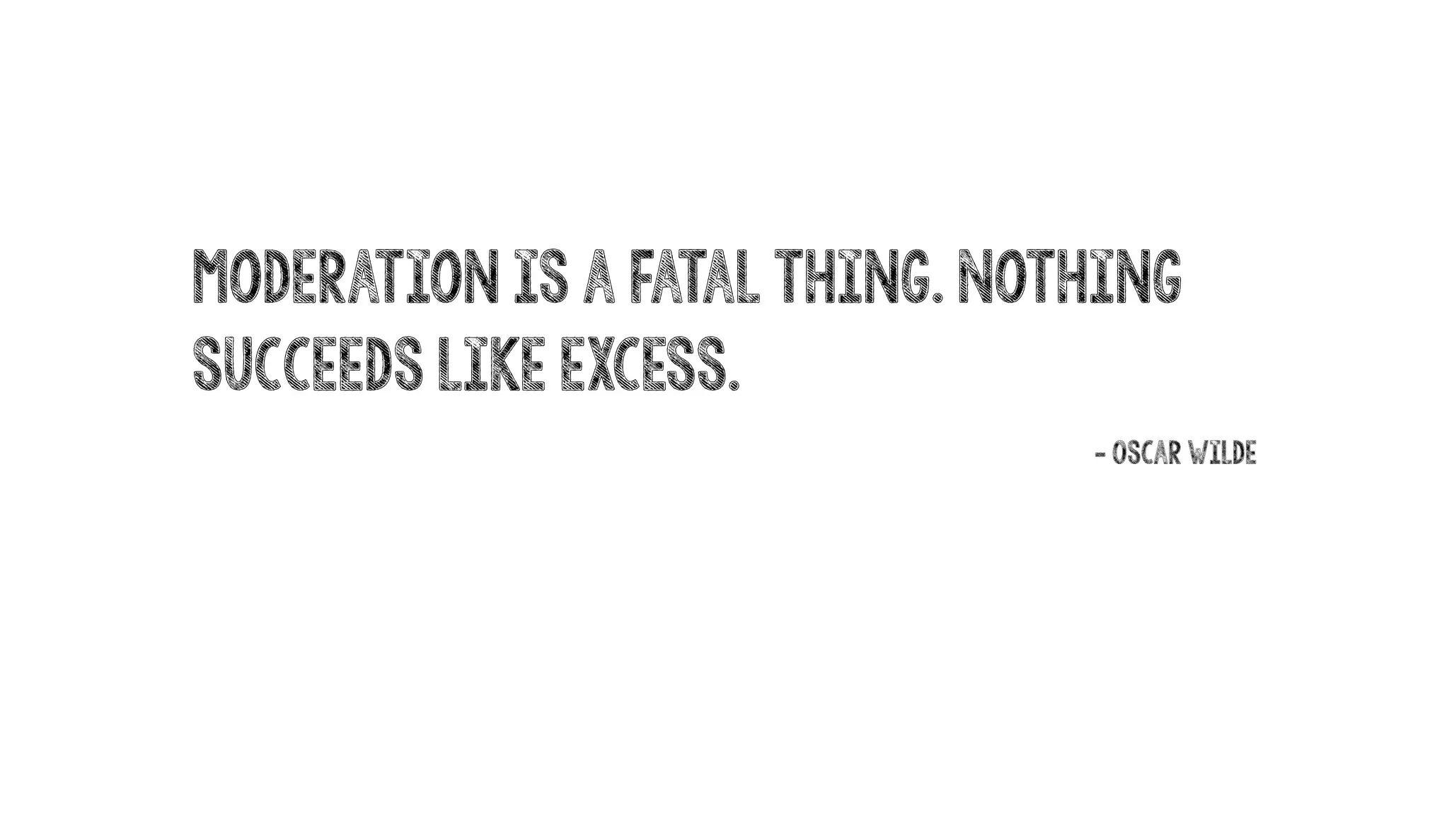 Moderation is a fatal thing. Nothing
succeeds like excess.
- Oscar Wilde
 
