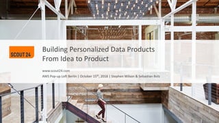 www.scout24.com
Building Personalized Data Products
From Idea to Product
AWS Pop-up Loft Berlin | October 15th, 2018 | Stephen Wilson & Sebastian Bolz
 