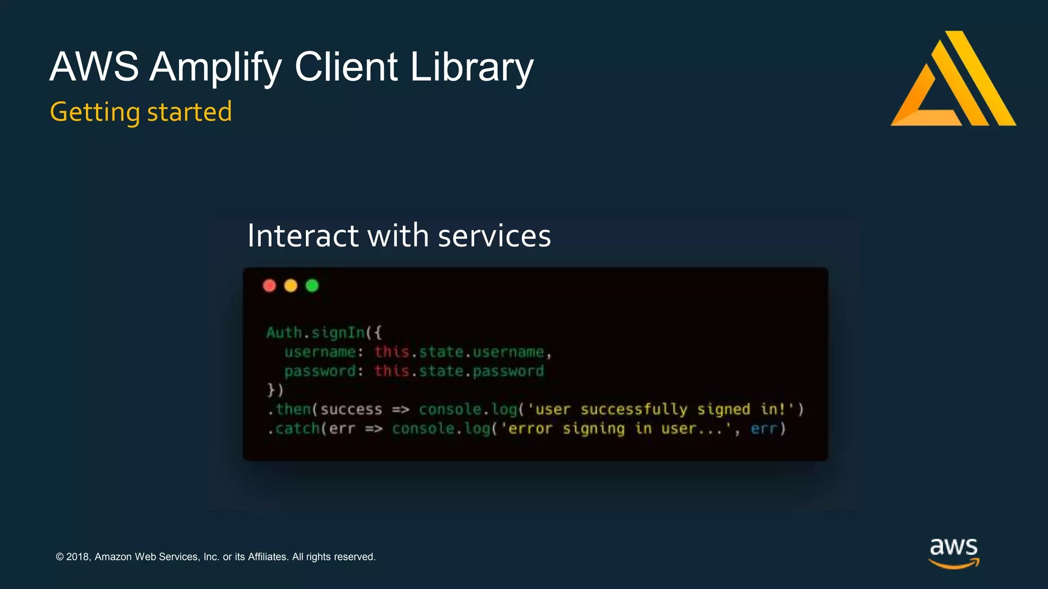 © 2018, Amazon Web Services, Inc. or its Affiliates. All rights reserved.
AWS Amplify Client Library
Getting started
Interact with services
 