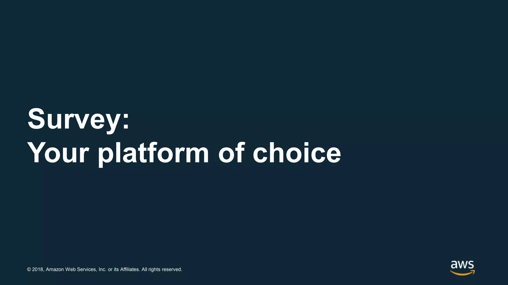 © 2018, Amazon Web Services, Inc. or its Affiliates. All rights reserved.
Survey:
Your platform of choice
 