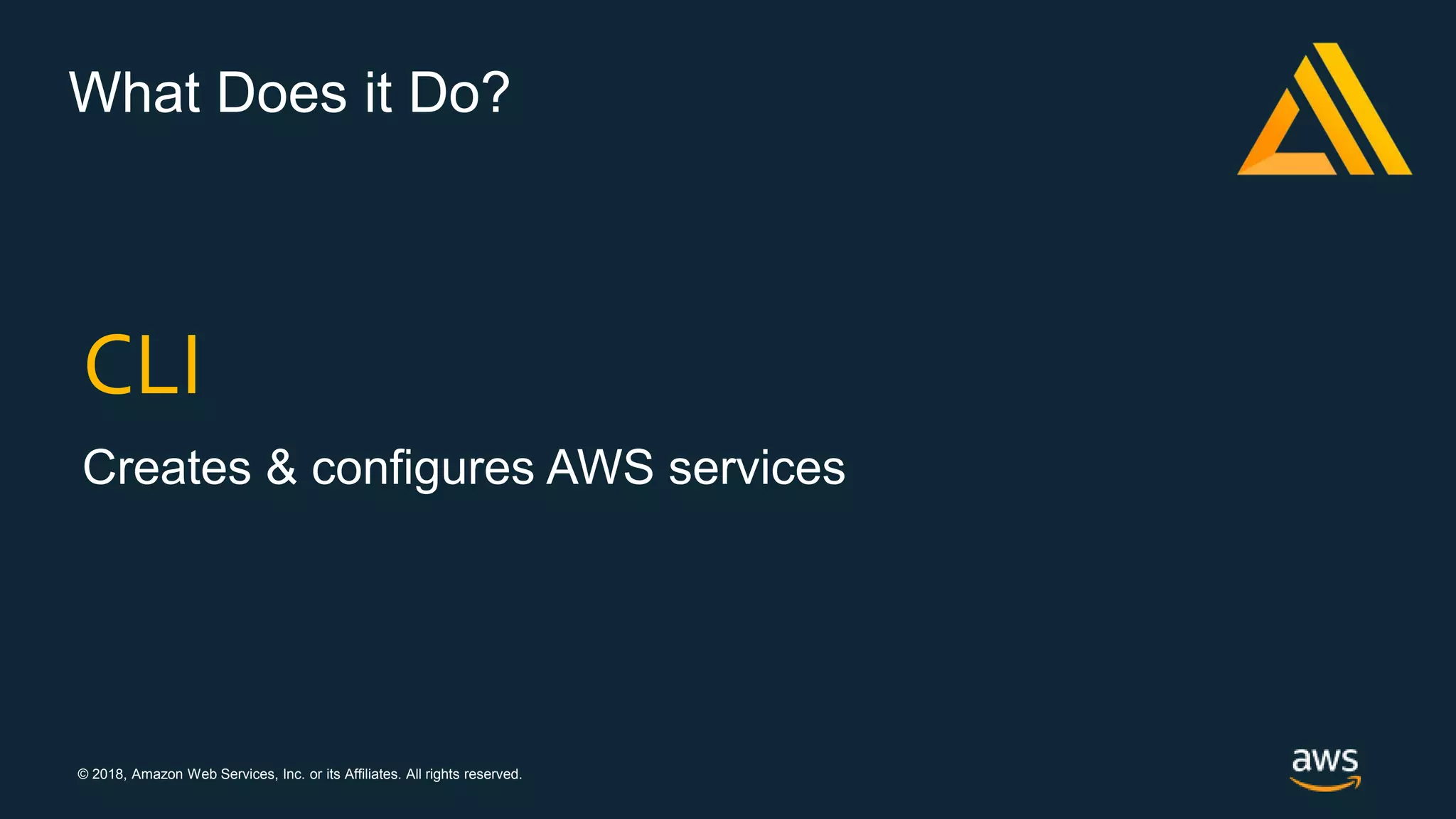 © 2018, Amazon Web Services, Inc. or its Affiliates. All rights reserved.
What Does it Do?
CLI
Creates & configures AWS services
 