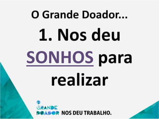 O Grande Doador...
1. Nos deu
SONHOS para
realizar