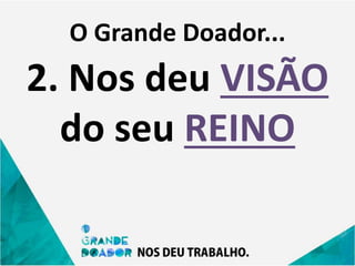 O Grande Doador...
2. Nos deu VISÃO
do seu REINO