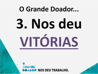 O Grande Doador...
3. Nos deu
VITÓRIAS