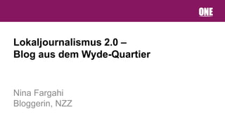Lokaljournalismus 2.0 –
Blog aus dem Wyde-Quartier


Nina Fargahi
Bloggerin, NZZ
 