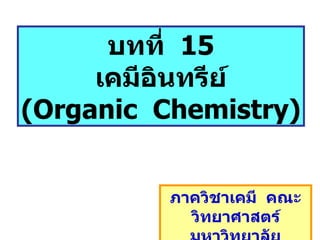 บทที่  15 เคมีอินทรีย์ (Organic  Chemistry) ภาควิชาเคมี  คณะวิทยาศาสตร์มหาวิทยาลัยเทคโนโลยีมหานคร 
