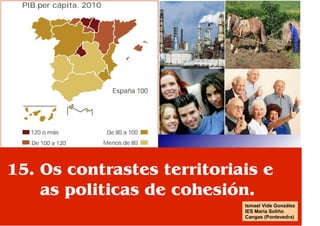 15. Os contrastes territoriais e
    as politicas de cohesión.
                            Ismael Vide González
                            IES Maria Soliño
                            Cangas (Pontevedra)
 