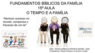 FUNDAMENTOS BÍBLICOS DA FAMÍLIA
15ª AULA
O TEMPO E A FAMÍLIA
EBD - ESCOLA BÍBLICA DISCIPULADORA - 2020
Facilitadores: Gise...