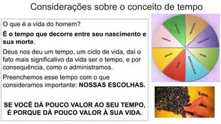 Considerações sobre o conceito de tempo
O que é a vida do homem?
É o tempo que decorre entre seu nascimento e
sua morte.
D...
