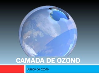 Buraco de ozono
CAMADA DE OZONO
 