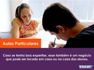 Caso se tenha boa expertise, esse também é um negócio
que pode ser tocado em casa ou na casa dos alunos.
Aulas Particulares
 
