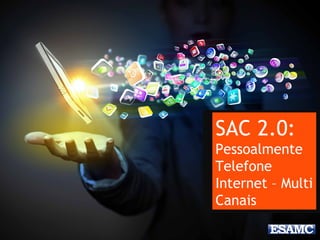 SAC 2.0:
Pessoalmente
Telefone
Internet – Multi
Canais
 
