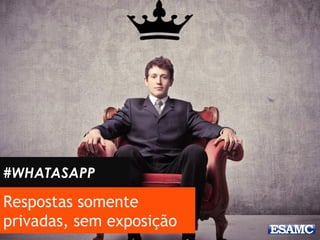 Respostas somente
privadas, sem exposição
#WHATASAPP
 