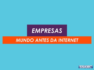 EMPRESAS
MUNDO ANTES DA INTERNET
 