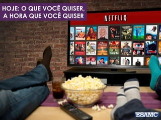 HOJE: O QUE VOCÊ QUISER,
A HORA QUE VOCÊ QUISER
 