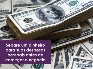 Separe um dinheiro
para suas despesas
pessoais antes de
começar o negócio
 