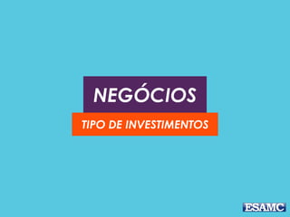 NEGÓCIOS
TIPO DE INVESTIMENTOS
 