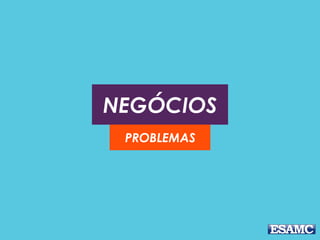 NEGÓCIOS
PROBLEMAS
 