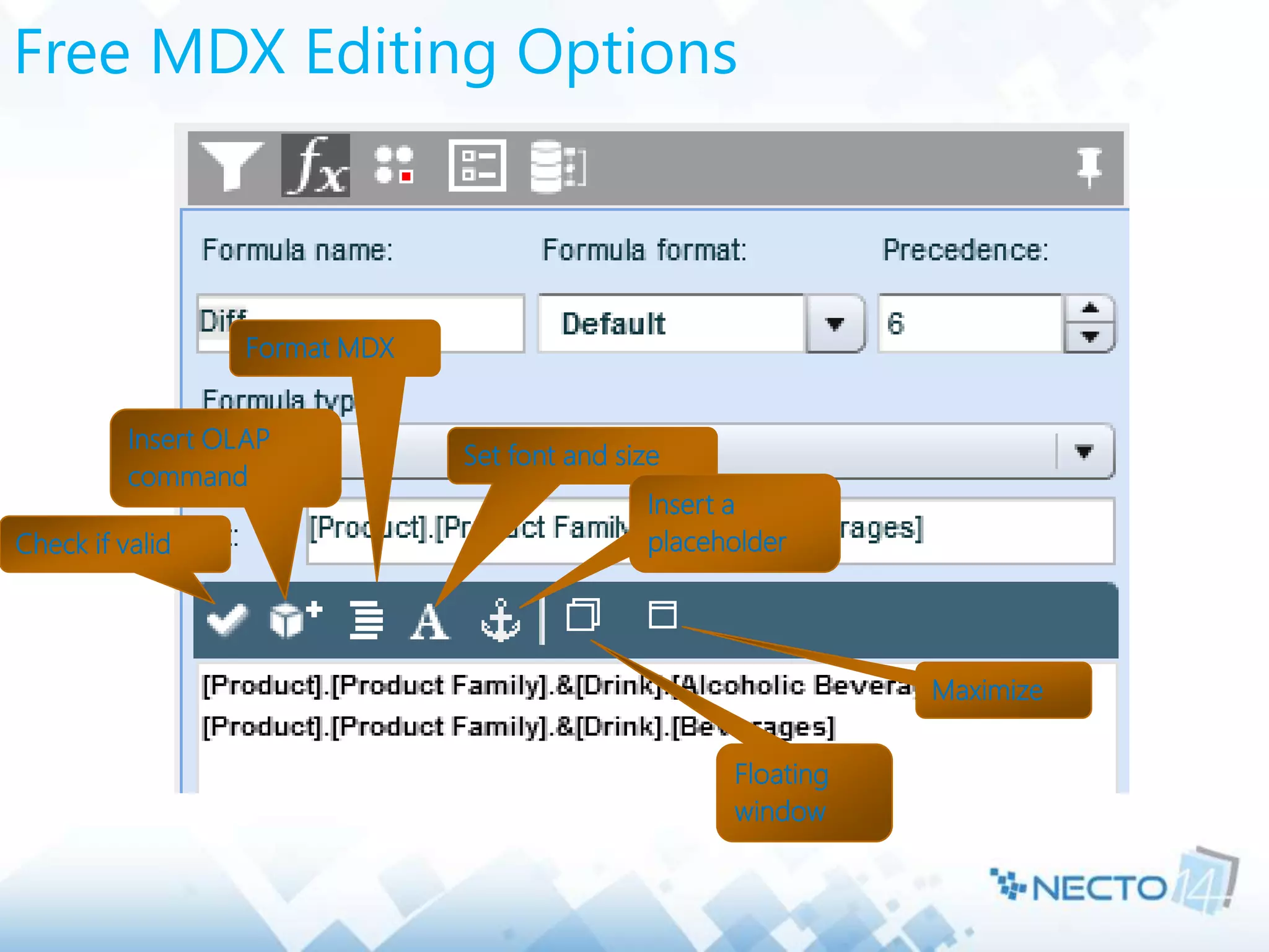 Free MDX Editing Options
Check if valid
Insert OLAP
command
Set font and size
Format MDX
Insert a
placeholder
Floating
window
Maximize
 