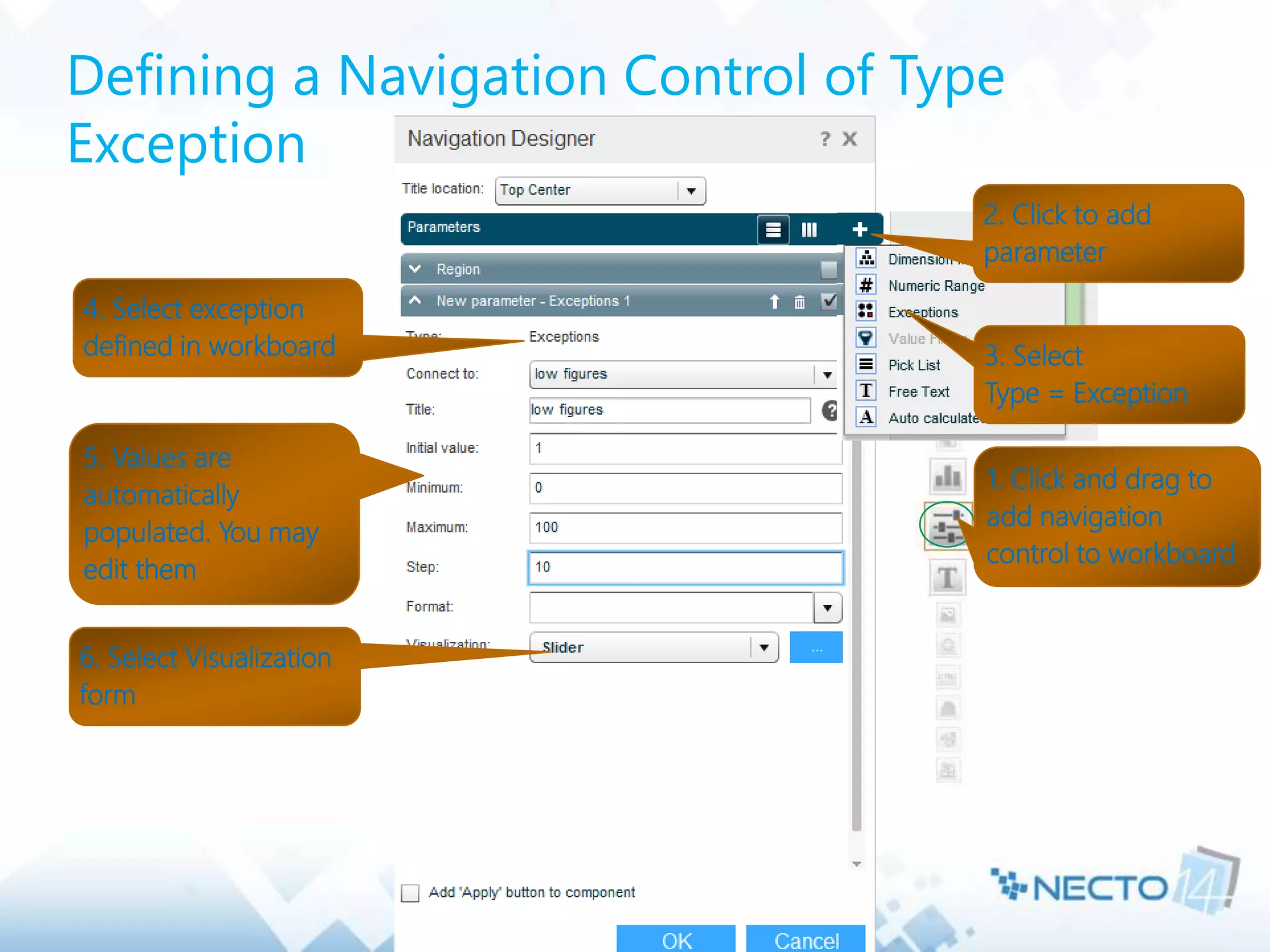 Defining a Navigation Control of Type
Exception
1. Click and drag to
add navigation
control to workboard
3. Select
Type = Exception
2. Click to add
parameter
4. Select exception
defined in workboard
5. Values are
automatically
populated. You may
edit them
6. Select Visualization
form
 