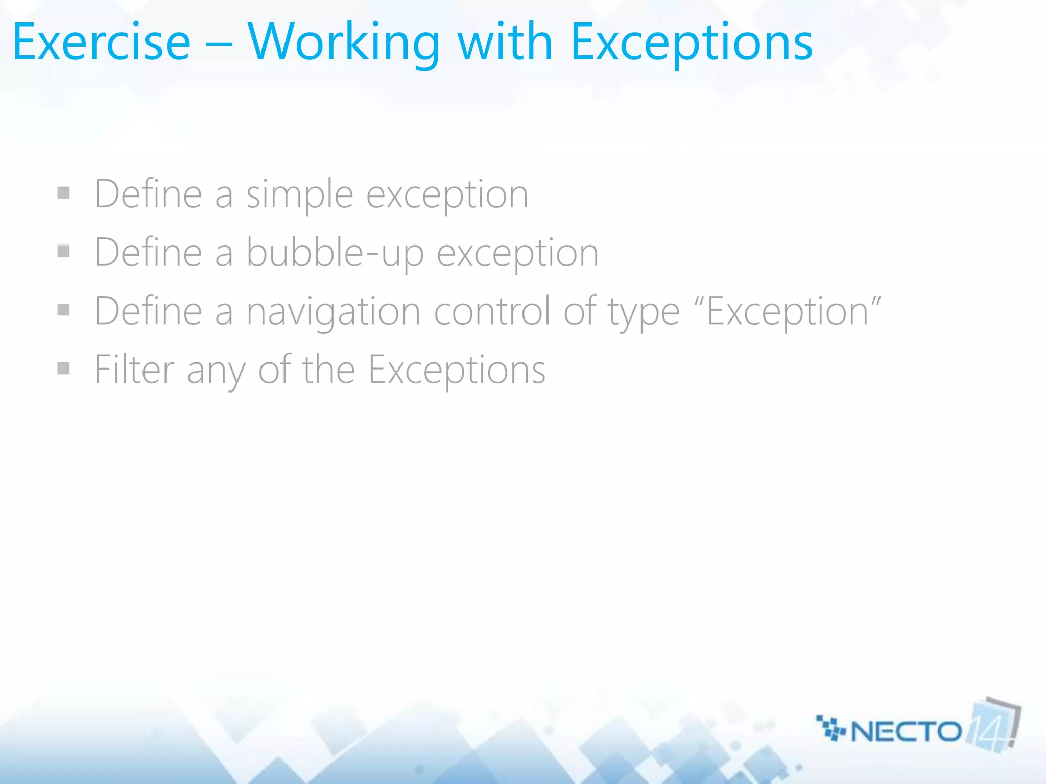 Exercise – Working with Exceptions
 Define a simple exception
 Define a bubble-up exception
 Define a navigation control of type “Exception”
 Filter any of the Exceptions
 