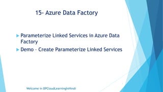 15- Azure Data Factory
 Parameterize Linked Services in Azure Data
Factory
 Demo – Create Parameterize Linked Services
Welcome in BPCloudLearningInHindi
1
 
