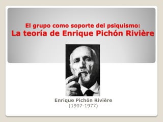 El grupo como soporte del psiquismo:
La teoría de Enrique Pichón Rivière
Enrique Pichón Rivière
(1907-1977)
 