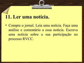 11. Ler uma notícia. Compre o jornal. Leia uma notícia. Faça uma análise e comentário a essa notícia. Escreva uma notícia sobre a sua participação no processo RVCC. 