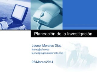 Planeación de la Investigación
Leonel Morales Díaz
litomd@ufm.edu
leonel@ingenieriasimple.com
06/Marzo/2014
 