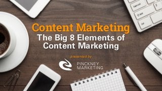 Content Marketing 
The Big 8 Elements of  
Content Marketing
presented by
 