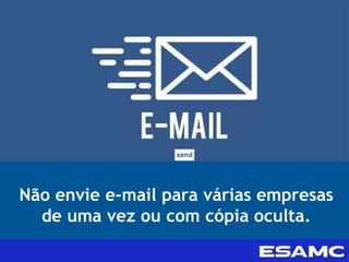 Não envie e-mail para várias empresas
de uma vez ou com cópia oculta.
 