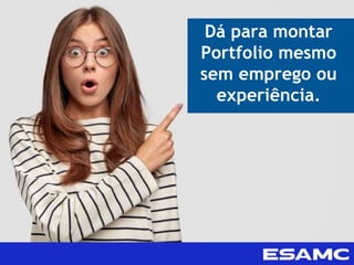 Dá para montar
Portfolio mesmo
sem emprego ou
experiência.
 