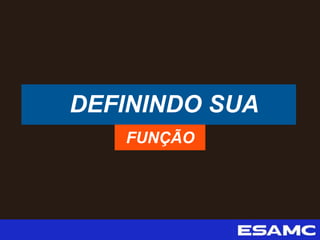 DEFININDO SUA
FUNÇÃO
 