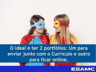 O ideal é ter 2 portfólios: Um para
enviar junto com o Currículo e outro
para ficar online.
 