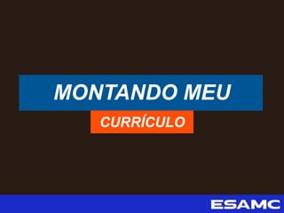 MONTANDO MEU
CURRÍCULO
 