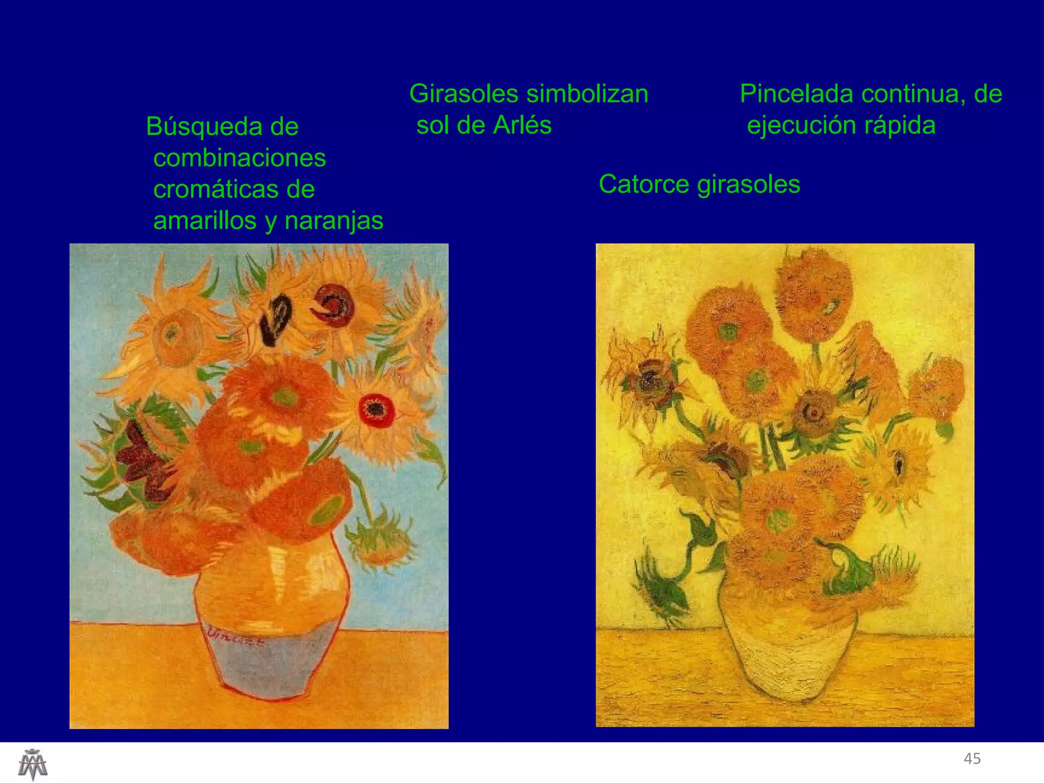 45
Catorce girasoles
Búsqueda de
combinaciones
cromáticas de
amarillos y naranjas
Girasoles simbolizan
sol de Arlés
Pincelada continua, de
ejecución rápida
 