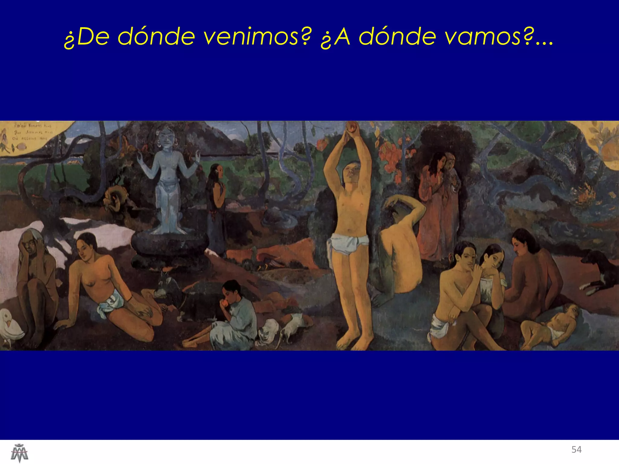 54
¿De dónde venimos? ¿A dónde vamos?...
 