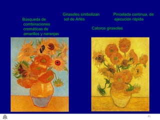 45
Catorce girasoles
Búsqueda de
combinaciones
cromáticas de
amarillos y naranjas
Girasoles simbolizan
sol de Arlés
Pincelada continua, de
ejecución rápida
 