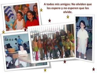 A todos mis amigos: No olviden que los espero y no esperen que los olvide.