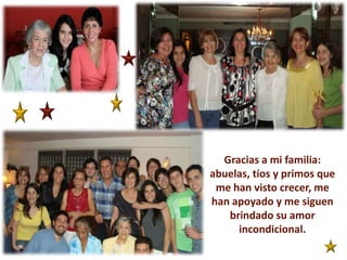 Gracias a mi familia: abuelas, tíos y primos que me han visto crecer, me han apoyado y me siguen brindado su amor incondicional.